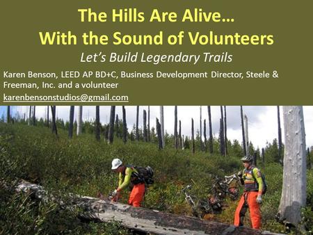The Hills Are Alive… With the Sound of Volunteers Lets Build Legendary Trails Karen Benson, LEED AP BD+C, Business Development Director, Steele & Freeman,