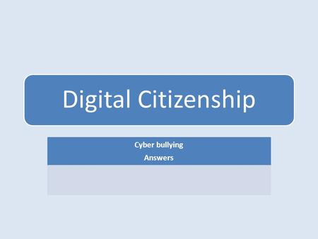 Digital Citizenship Cyber bullying Answers. 1.What is a Cyber bully? a. A bully that intimidates over the internet and is 17 years old or younger b. A.