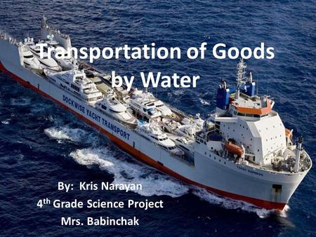 Transportation of Goods by Water By: Kris Narayan 4 th Grade Science Project Mrs. Babinchak.