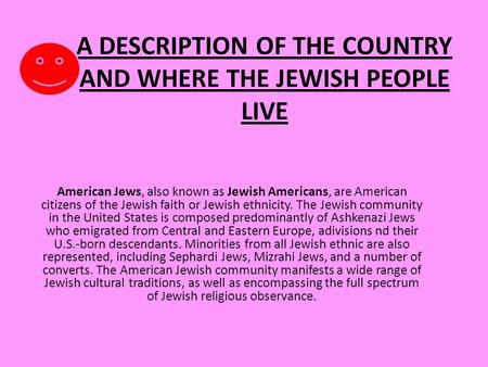 A DESCRIPTION OF THE COUNTRY AND WHERE THE JEWISH PEOPLE LIVE American Jews, also known as Jewish Americans, are American citizens of the Jewish faith.