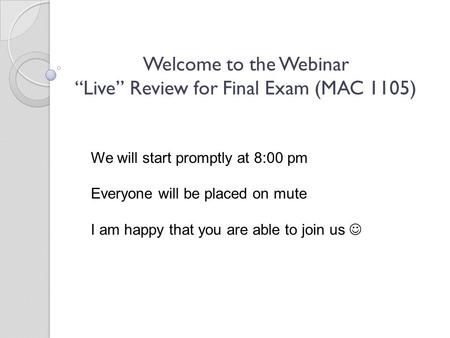 Welcome to the Webinar “Live” Review for Final Exam (MAC 1105)