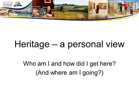 Heritage – a personal view Who am I and how did I get here? (And where am I going?)