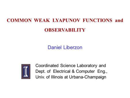 COMMON WEAK LYAPUNOV FUNCTIONS and OBSERVABILITY Daniel Liberzon Coordinated Science Laboratory and Dept. of Electrical & Computer Eng., Univ. of Illinois.
