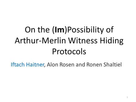 On the (Im)Possibility of Arthur-Merlin Witness Hiding Protocols Iftach Haitner, Alon Rosen and Ronen Shaltiel 1.