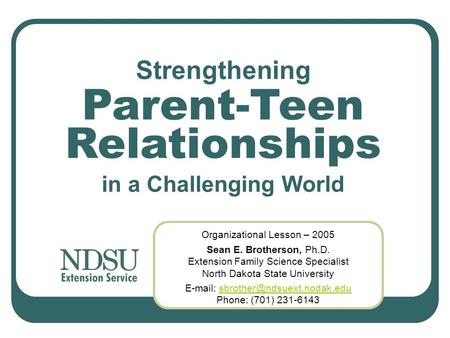 Strengthening Organizational Lesson – 2005 Sean E. Brotherson, Ph.D. Extension Family Science Specialist North Dakota State University Parent-Teen Relationships.