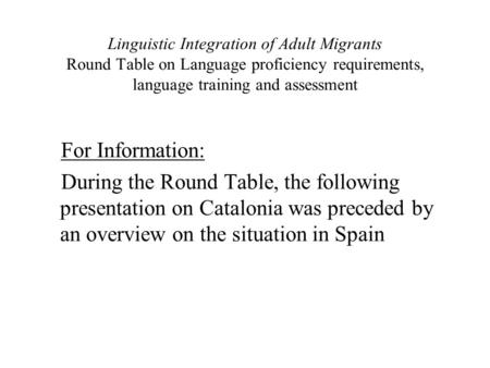 Linguistic Integration of Adult Migrants Round Table on Language proficiency requirements, language training and assessment For Information: During the.