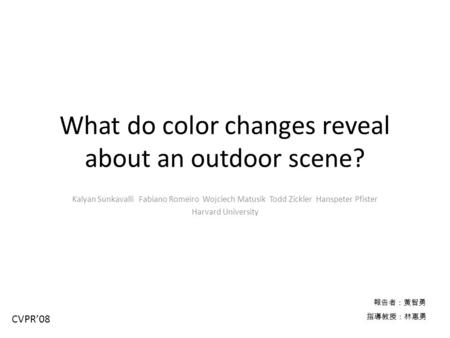 What do color changes reveal about an outdoor scene? Kalyan Sunkavalli Fabiano Romeiro Wojciech Matusik Todd Zickler Hanspeter Pfister Harvard University.