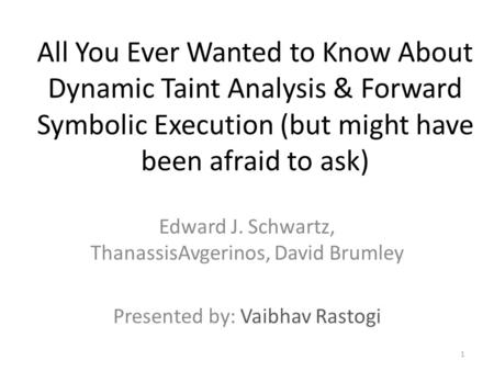 All You Ever Wanted to Know About Dynamic Taint Analysis & Forward Symbolic Execution (but might have been afraid to ask) Edward J. Schwartz, ThanassisAvgerinos,