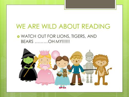 WE ARE WILD ABOUT READING WATCH OUT FOR LIONS, TIGERS, AND BEARS ………OH MY!!!!!!