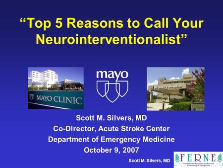Scott M. Silvers, MD Top 5 Reasons to Call Your Neurointerventionalist Scott M. Silvers, MD Co-Director, Acute Stroke Center Department of Emergency Medicine.