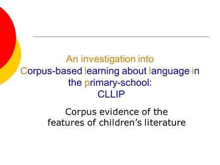 An investigation into Corpus-based learning about language inin the primary-school: CLLIP Corpus evidence of the features of childrens literature.