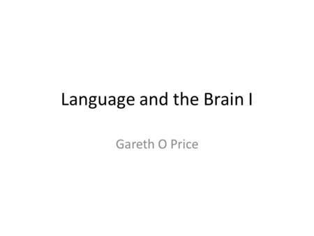 Language and the Brain I Gareth O Price. So far … Language as a fairly abstract phenomenon (except, perhaps, for the biology of phonetics) Structures,