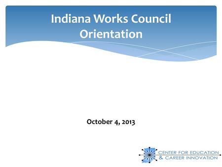 Indiana Works Council Orientation October 4, 2013.