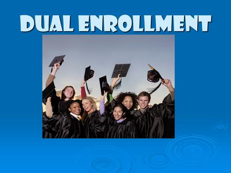 DUAL ENROLLMENT. What is the Dual Enrollment program? What is the Dual Enrollment program? How does it differ from Advanced Placement? How does it differ.