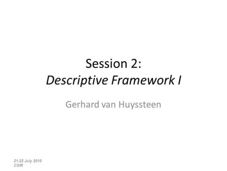 Session 2: Descriptive Framework I Gerhard van Huyssteen 21-22 July 2010 CSIR.
