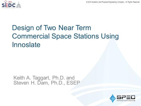 © 2014 Systems and Proposal Engineering Company. All Rights Reserved Design of Two Near Term Commercial Space Stations Using Innoslate Keith A. Taggart,