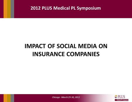 Chicago - March 29-30, 2012 2012 PLUS Medical PL Symposium IMPACT OF SOCIAL MEDIA ON INSURANCE COMPANIES.