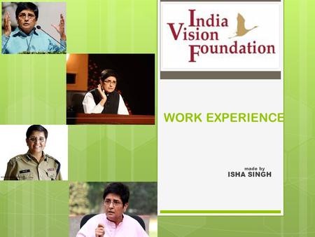 WORK EXPERIENCE made by ISHA SINGH. ABOUT INDIA VISION FOUNDATION Founded by Ramon Magsaysay Award winner Dr. Kiran Bedi in the year 1994. It began its.