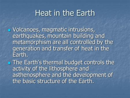 Heat in the Earth Volcanoes, magmatic intrusions, earthquakes, mountain building and metamorphism are all controlled by the generation and transfer of.