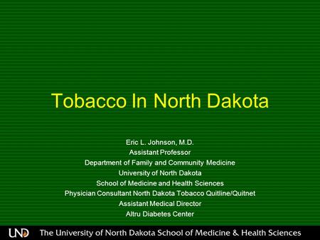 Tobacco In North Dakota Eric L. Johnson, M.D. Assistant Professor Department of Family and Community Medicine University of North Dakota School of Medicine.