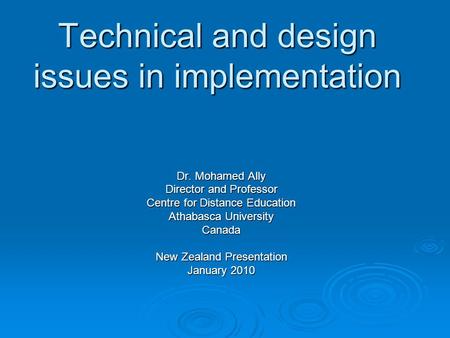 Technical and design issues in implementation Dr. Mohamed Ally Director and Professor Centre for Distance Education Athabasca University Canada New Zealand.