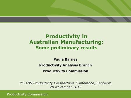 Productivity Commission Paula Barnes Productivity Analysis Branch Productivity Commission PC-ABS Productivity Perspectives Conference, Canberra 20 November.