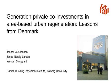 Generation private co-investments in area-based urban regeneration: Lessons from Denmark Jesper Ole Jensen Jacob Norvig Larsen Kresten Storgaard Danish.