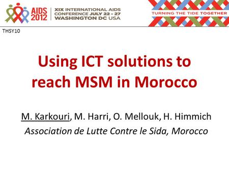 Using ICT solutions to reach MSM in Morocco M. Karkouri, M. Harri, O. Mellouk, H. Himmich Association de Lutte Contre le Sida, Morocco THSY10.