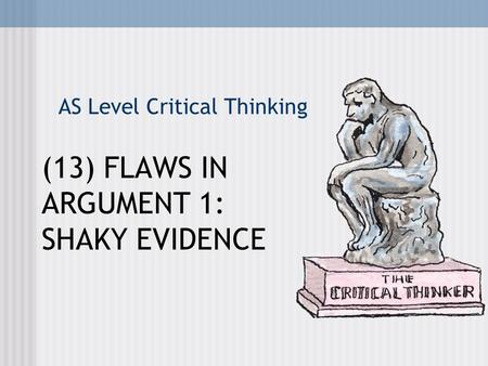 AS Level Critical Thinking (13) FLAWS IN ARGUMENT 1: SHAKY EVIDENCE.