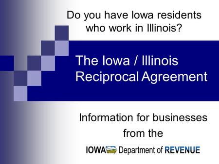 Do you have Iowa residents who work in Illinois? Information for businesses from the The Iowa / Illinois Reciprocal Agreement.
