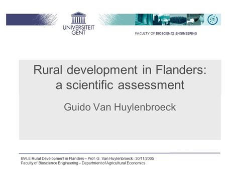 BVLE Rural Development in Flanders – Prof. G. Van Huylenbroeck - 30/11/2005 Faculty of Bioscience Engineering – Department of Agricultural Economics Guido.
