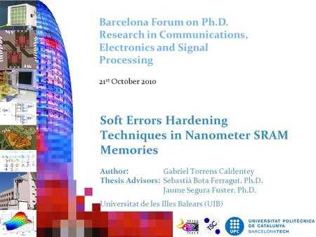 Barcelona Forum on Ph.D. Research in Communications, Electronics and Signal Processing 21st October 2010 Soft Errors Hardening Techniques in Nanometer.