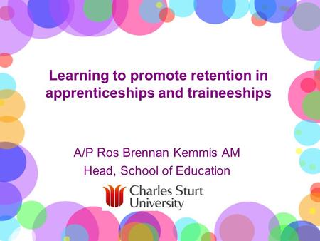 Learning to promote retention in apprenticeships and traineeships A/P Ros Brennan Kemmis AM Head, School of Education.