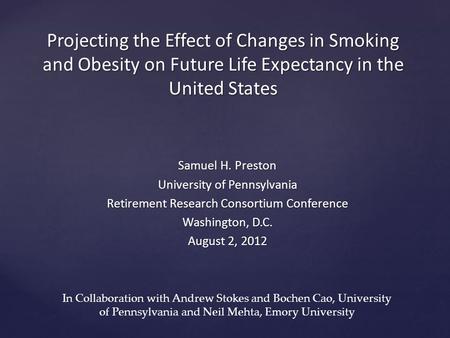 Projecting the Effect of Changes in Smoking and Obesity on Future Life Expectancy in the United States Samuel H. Preston University of Pennsylvania Retirement.