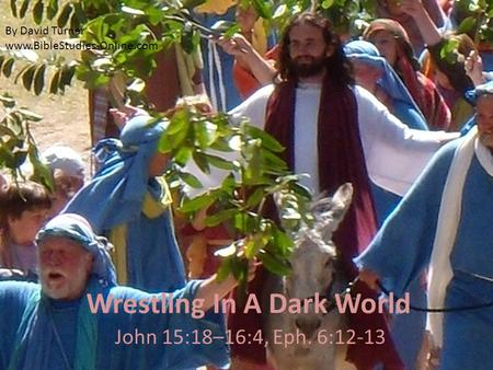 Wrestling In A Dark World John 15:18–16:4, Eph. 6:12-13 By David Turner www.BibleStudies-Online.com.
