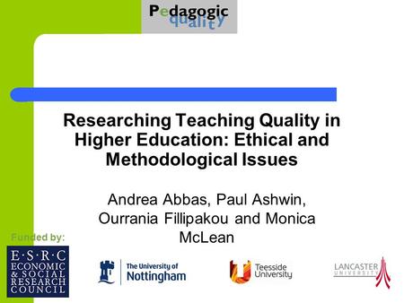 Researching Teaching Quality in Higher Education: Ethical and Methodological Issues Andrea Abbas, Paul Ashwin, Ourrania Fillipakou and Monica McLean Funded.