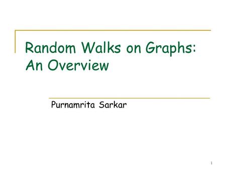 1 Random Walks on Graphs: An Overview Purnamrita Sarkar.