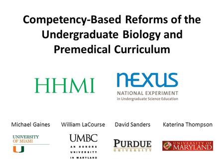 Competency-Based Reforms of the Undergraduate Biology and Premedical Curriculum Michael Gaines William LaCourse David Sanders Katerina Thompson.