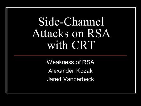 Side-Channel Attacks on RSA with CRT Weakness of RSA Alexander Kozak Jared Vanderbeck.