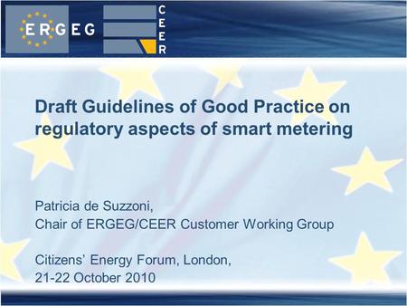 Patricia de Suzzoni, Chair of ERGEG/CEER Customer Working Group Citizens Energy Forum, London, 21-22 October 2010 Draft Guidelines of Good Practice on.