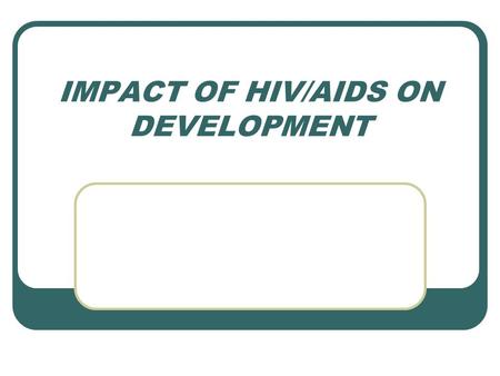 IMPACT OF HIV/AIDS ON DEVELOPMENT. EVOLUTION OF HIV/AIDS Incidence of the disease adding to the disease burden measure. Sero- prevalence found in the.