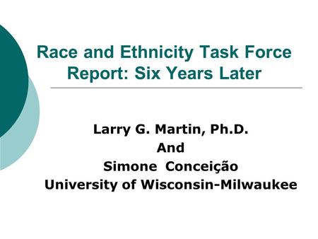 Race and Ethnicity Task Force Report: Six Years Later Larry G. Martin, Ph.D. And Simone Conceição University of Wisconsin Milwaukee.