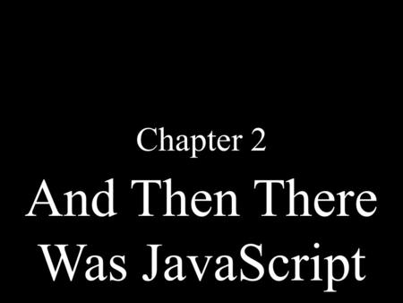 And Then There Was JavaScript Chapter 2. The Big Bang JavaScript The Dawn of Man.