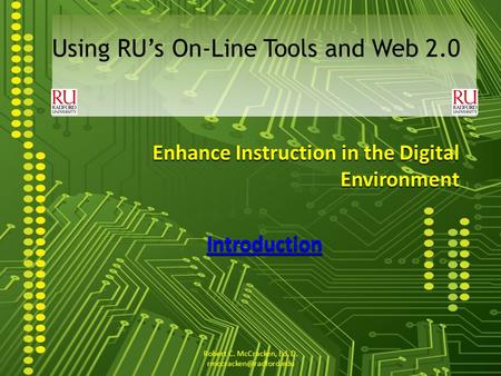 Enhance Instruction in the Digital Environment Introduction Using RUs On-Line Tools and Web 2.0 Robert C. McCracken, Ed. D.