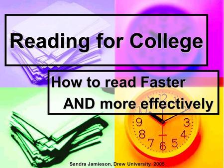 Reading for College How to read Faster AND more effectively AND more effectively Sandra Jamieson, Drew University, 2005.