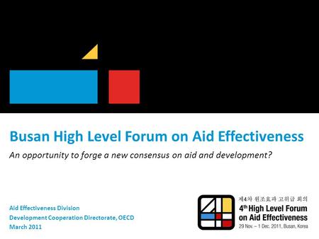 Busan High Level Forum on Aid Effectiveness An opportunity to forge a new consensus on aid and development? Aid Effectiveness Division Development Cooperation.