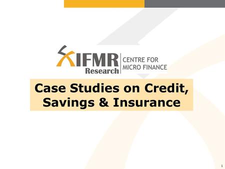 1 Case Studies on Credit, Savings & Insurance. CMF Study- Credit CMF researchers conducted the study in the urban neighborhoods of Hyderabad, AP in partnership.