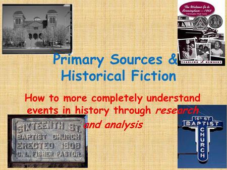 Primary Sources & Historical Fiction How to more completely understand events in history through research and analysis.