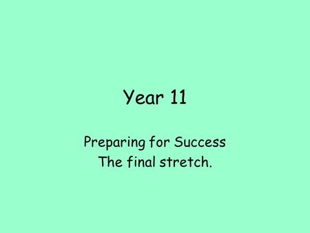 Year 11 Preparing for Success The final stretch..