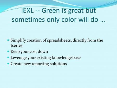 IEXL -- Green is great but sometimes only color will do … Simplify creation of spreadsheets, directly from the Iseries Keep your cost down Leverage your.